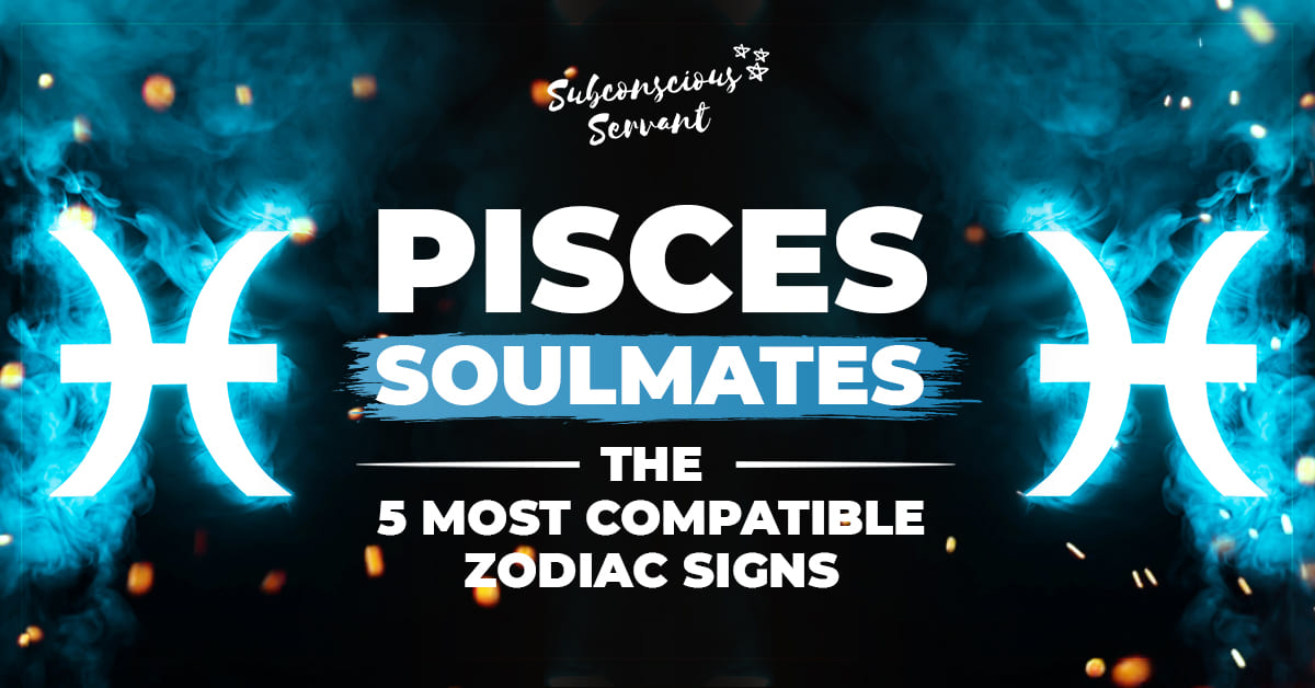 Pisces Soulmates The 5 Best Zodiac Signs For Pisces Subconscious Servant