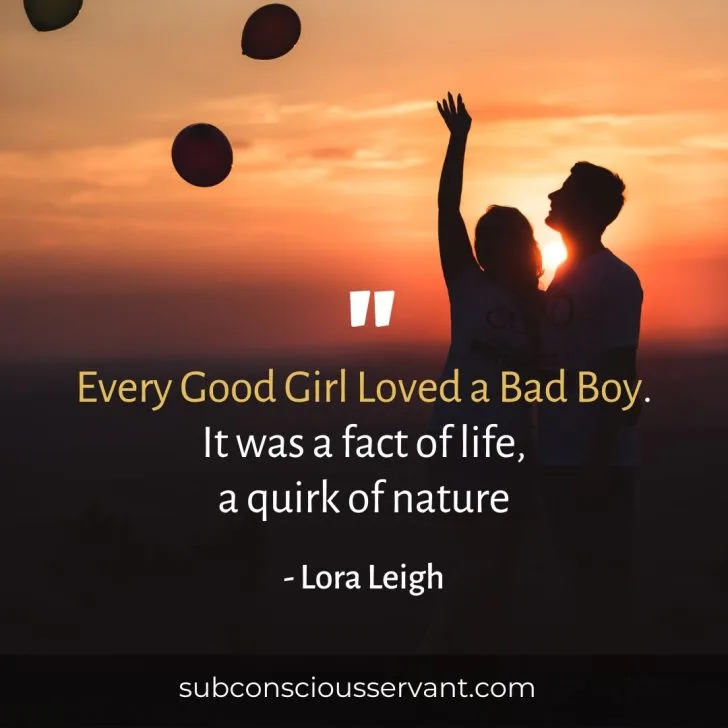 Image of a quote that says every good girl loved a bad boy. It was a fact of life, a quirk of nature. - Lora Leigh